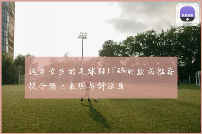 适合女生的足球鞋tf碎钉款式推荐提升场上表现与舒适度