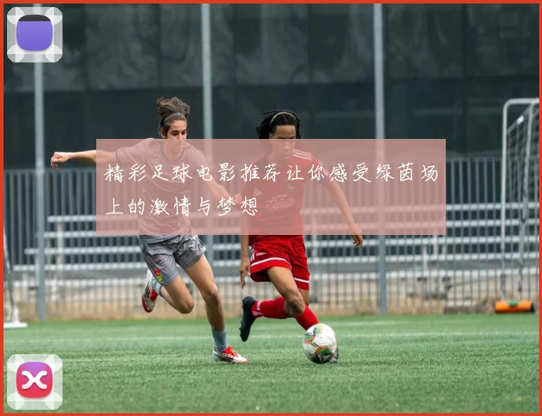 精彩足球电影推荐让你感受绿茵场上的激情与梦想