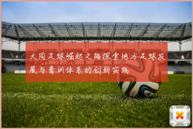 大同足球崛起之路探索地方足球发展与青训体系的创新实践