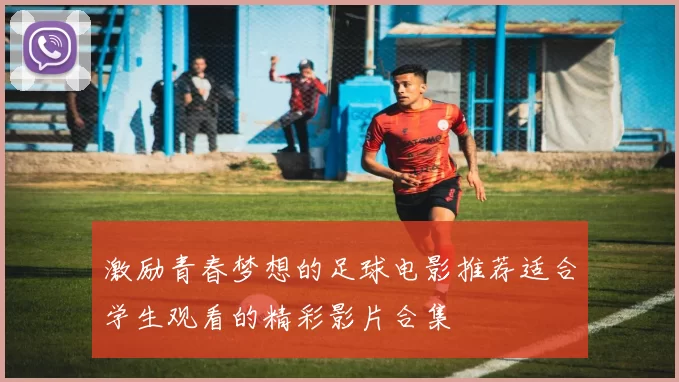 激励青春梦想的足球电影推荐适合学生观看的精彩影片合集
