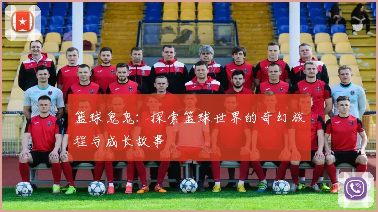 篮球鬼鬼：探索篮球世界的奇幻旅程与成长故事