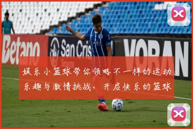 娱乐小篮球带你领略不一样的运动乐趣与激情挑战，开启快乐的篮球之旅